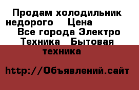 Продам холодильник недорого. › Цена ­ 15 000 - Все города Электро-Техника » Бытовая техника   